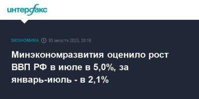 Минэкономразвития оценило рост ВВП РФ в июле в 5,0%, за январь-июль - в 2,1%
