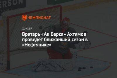 Вратарь «Ак Барса» Ахтямов проведёт ближайший сезон в «Нефтянике»