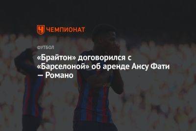 Фабрицио Романо - Анс Фати - «Брайтон» договорился с «Барселоной» об аренде Ансу Фати — Романо - championat.com - Англия