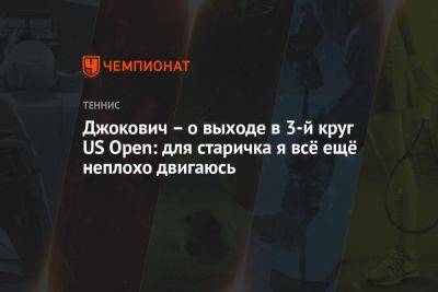 Джокович – о выходе в 3-й круг US Open: для старичка я всё ещё неплохо двигаюсь