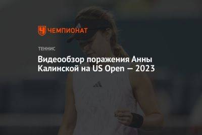 Видеообзор поражения Анны Калинской на US Open — 2023
