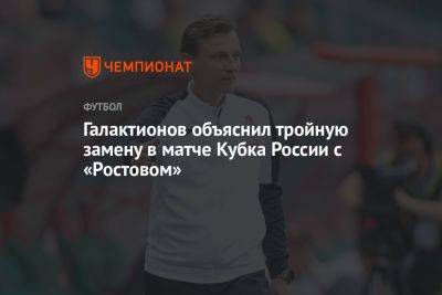 Галактионов объяснил тройную замену в матче Кубка России с «Ростовом»