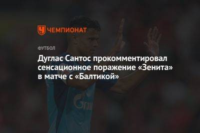 Дуглас Сантос прокомментировал сенсационное поражение «Зенита» в матче с «Балтикой»