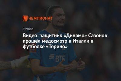 Видео: защитник «Динамо» Сазонов прошёл медосмотр в Италии в футболке «Торино»