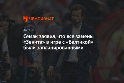 Семак заявил, что все замены «Зенита» в игре с «Балтикой» были запланированными