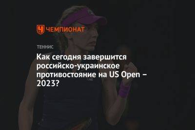 Как сегодня завершится российско-украинское противостояние на US Open – 2023?