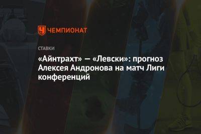 Алексей Андронов - «Айнтрахт» — «Левски»: прогноз Алексея Андронова на матч Лиги конференций - championat.com - Германия - Болгария - София