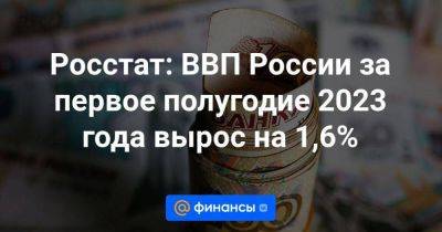 Росстат: ВВП России за первое полугодие 2023 года вырос на 1,6%