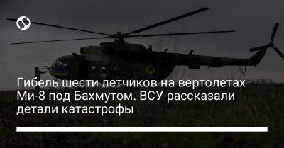 Гибель шести летчиков на вертолетах Ми-8 под Бахмутом. ВСУ рассказали детали катастрофы