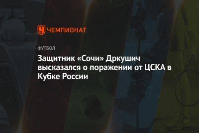 Защитник «Сочи» Дркушич высказался о поражении от ЦСКА в Кубке России