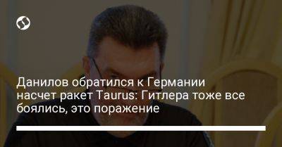 Данилов обратился к Германии насчет ракет Taurus: Гитлера тоже все боялись, это поражение