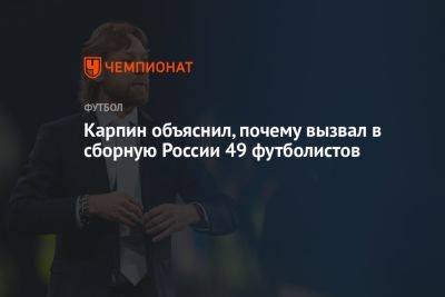 Карпин объяснил, почему вызвал в сборную России 49 футболистов