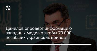 Данилов опроверг информацию западных медиа о якобы 70 000 погибших украинских воинов