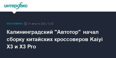 Калининградский "Автотор" начал сборку китайских кроссоверов Kaiyi Х3 и X3 Pro