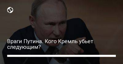 Враги Путина. Кого Кремль убьет следующим?