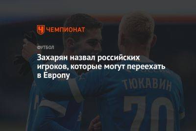 Захарян назвал российских игроков, которые могут переехать в Европу