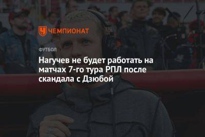 Нагучев не будет работать на матчах 7-го тура РПЛ после скандала с Дзюбой