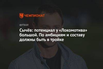 Дмитрий Сычев - Михаил Галактионов - Сычёв: потенциал у «Локомотива» большой. По амбициям и составу должны быть в тройке - championat.com