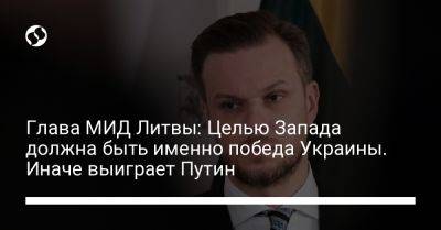 Габриэлюс Ландсбергис - Глава МИД Литвы: Целью Запада должна быть именно победа Украины. Иначе выиграет Путин - liga.net - Украина - Литва