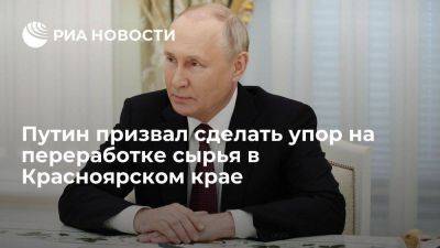 Путин: в Красноярском крае упор надо делать на углублении переработки сырья