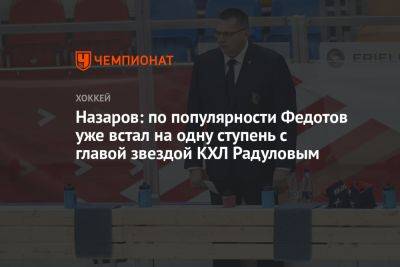 Назаров: по популярности Федотов уже встал на одну ступень с главной звездой КХЛ Радуловым