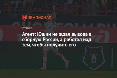 Александр Юшин - Агент: Юшин не ждал вызова в сборную России, а работал над тем, чтобы получить его - championat.com - Россия