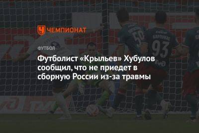 Футболист «Крыльев» Хубулов сообщил, что не приедет в сборную России из-за травмы