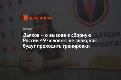 Дьяков – о вызове в сборную России 49 человек: не знаю, как будут проходить тренировки
