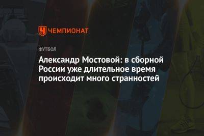 Александр Мостовой: в сборной России уже длительное время происходит много странностей