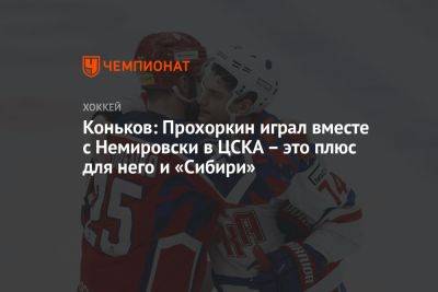 Коньков: Прохоркин играл вместе с Немировски в ЦСКА — это плюс для него и «Сибири»