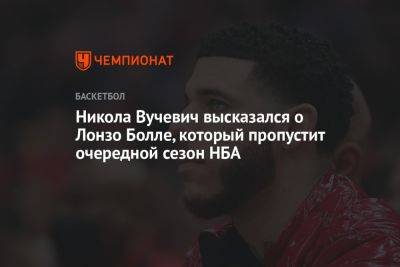 Вильям Айлиш - Никола Вучевич высказался о Лонзо Болле, который пропустит очередной сезон НБА - championat.com