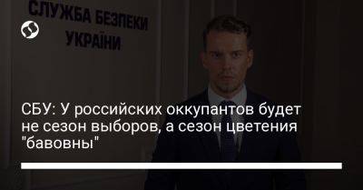 СБУ: У российских оккупантов будет не сезон выборов, а сезон цветения "бавовны"