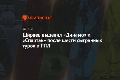 Ширяев выделил «Динамо» и «Спартак» после шести сыгранных туров в РПЛ