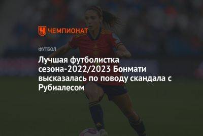 Лучшая футболистка сезона-2022/2023 Бонмати высказалась по поводу скандала с Рубиалесом