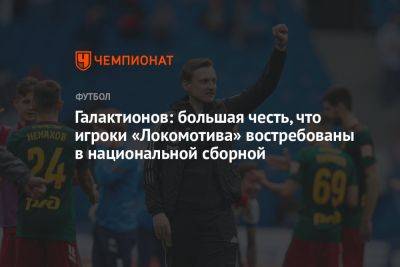 Галактионов: большая честь, что игроки «Локомотива» востребованы в национальной команде