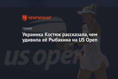 Украинка Костюк рассказала, чем удивила её Рыбакина на US Open