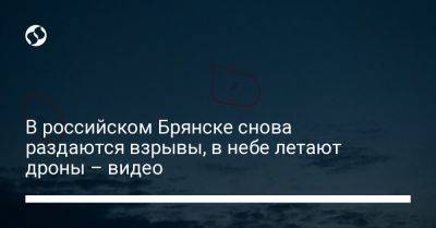 В российском Брянске снова раздаются взрывы, в небе летают дроны – видео - liga.net - Россия - Украина - Севастополь - Брянск