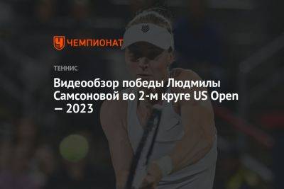 Видеообзор победы Людмилы Самсоновой во 2-м круге US Open — 2023