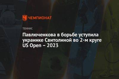 Павлюченкова в борьбе уступила украинке Свитолиной во 2-м круге US Open — 2023