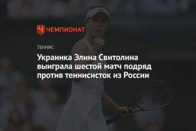 Украинка Элина Свитолина выиграла шестой матч подряд против теннисисток из России