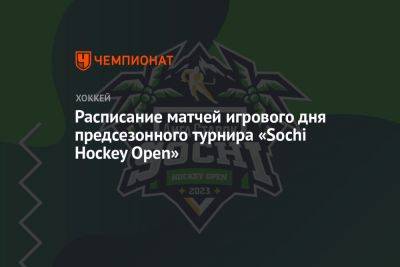 Расписание матчей игрового дня предсезонного турнира «Sochi Hockey Open»
