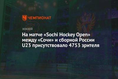На матче «Sochi Hockey Open» между «Сочи» и сборной России U23 присутствовало 4753 зрителя