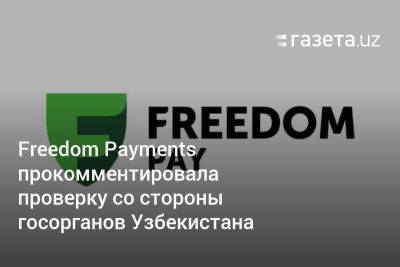 Freedom Payments прокомментировала проверку со стороны госорганов Узбекистана