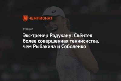 Экс-тренер Радукану: Свёнтек более совершенная теннисистка, чем Рыбакина и Соболенко