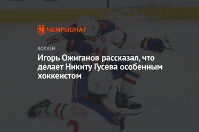 Игорь Ожиганов рассказал, что делает Никиту Гусева особенным хоккеистом
