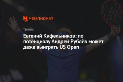 Евгений Кафельников: по потенциалу Андрей Рублёв может даже выиграть US Open