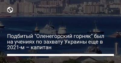 Подбитый "Оленегорский горняк" был на учениях по захвату Украины еще в 2021-м – капитан