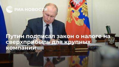 Президент Путин подписал закон о налоге на сверхприбыль для крупных компаний