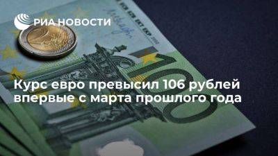 Курс евро на Московской бирже поднялся выше 106 рублей впервые с марта 2022 года