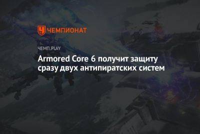 Armored Core 6 получит защиту сразу двух антипиратских систем - championat.com